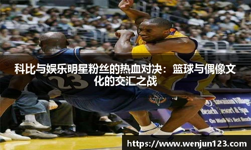 科比与娱乐明星粉丝的热血对决：篮球与偶像文化的交汇之战