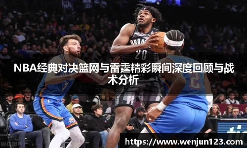 K1体育NBA经典对决篮网与雷霆精彩瞬间深度回顾与战术分析