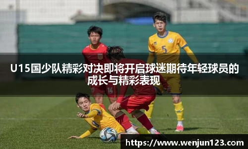 K1体育U15国少队精彩对决即将开启球迷期待年轻球员的成长与精彩表现